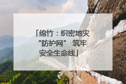 绵竹：织密地灾“防护网” 筑牢安全生命线