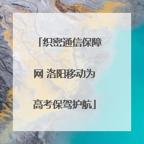 织密通信保障网 洛阳移动为高考保驾护航