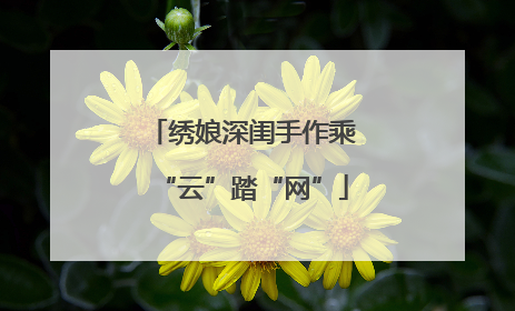 绣娘深闺手作乘“云”踏“网”
