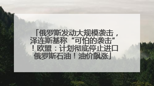 俄罗斯发动大规模袭击，泽连斯基称“可怕的袭击”！欧盟：计划彻底停止进口俄罗斯石油！油价飙涨