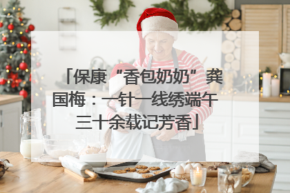 保康“香包奶奶”龚国梅：一针一线绣端午 三十余载记芳香