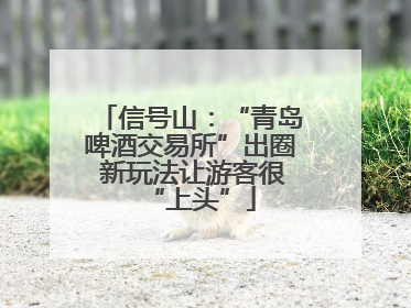 信号山：“青岛啤酒交易所”出圈 新玩法让游客很“上头”