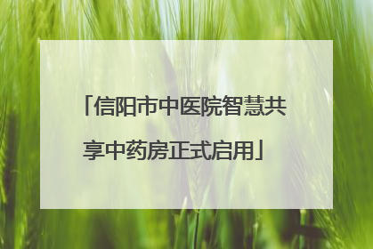 信阳市中医院智慧共享中药房正式启用