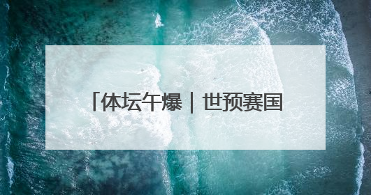 体坛午爆｜世预赛国足今晚迎战巴林，意大利获世预赛首胜
