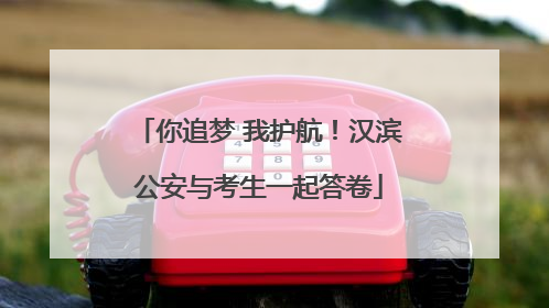 你追梦 我护航！汉滨公安与考生一起答卷
