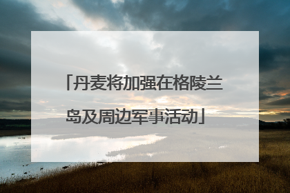 丹麦将加强在格陵兰岛及周边军事活动