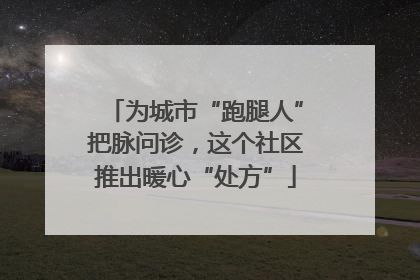 为城市“跑腿人”把脉问诊，这个社区推出暖心“处方”