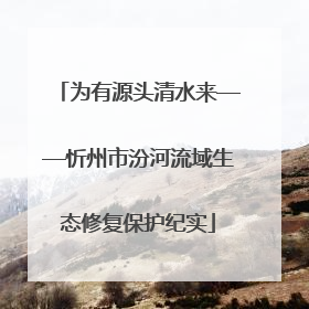 为有源头清水来——忻州市汾河流域生态修复保护纪实