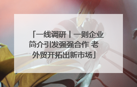 一线调研丨一则企业简介引发强强合作 老外贸开拓出新市场