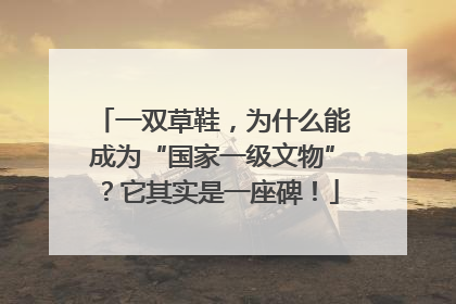 一双草鞋，为什么能成为“国家一级文物”？它其实是一座碑！