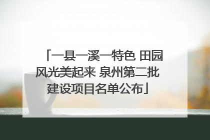 一县一溪一特色 田园风光美起来 泉州第二批建设项目名单公布