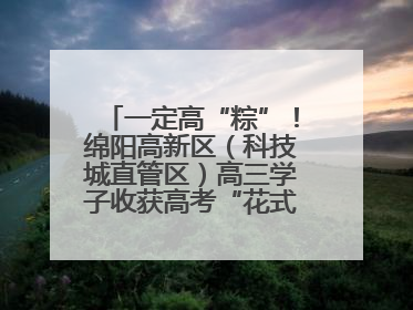 一定高“粽”！绵阳高新区（科技城直管区）高三学子收获高考“花式”祝福
