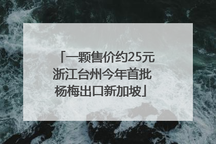 一颗售价约25元 浙江台州今年首批杨梅出口新加坡