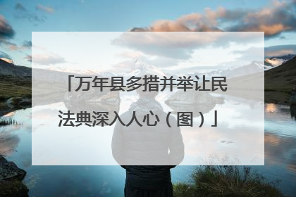 万年县多措并举让民法典深入人心（图）
