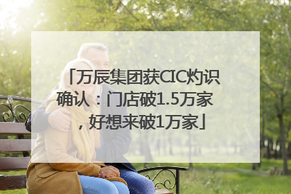 万辰集团获CIC灼识确认：门店破1.5万家，好想来破1万家