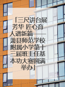 三尺讲台展芳华 匠心育人谱新篇——萧县师范学校附属小学第十三届班主任基本功大赛圆满举办