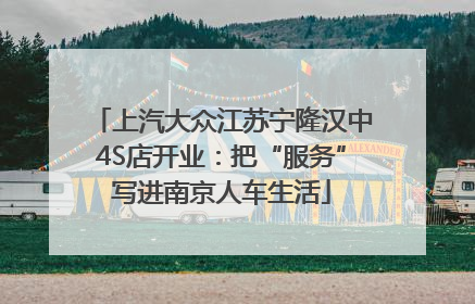 上汽大众江苏宁隆汉中4S店开业：把“服务”写进南京人车生活