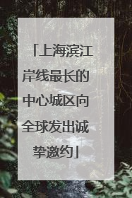 上海滨江岸线最长的中心城区向全球发出诚挚邀约