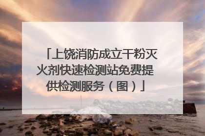 上饶消防成立干粉灭火剂快速检测站免费提供检测服务（图）