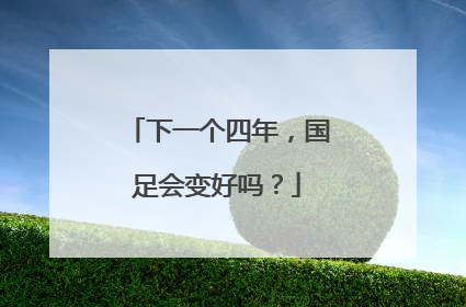 下一个四年，国足会变好吗？