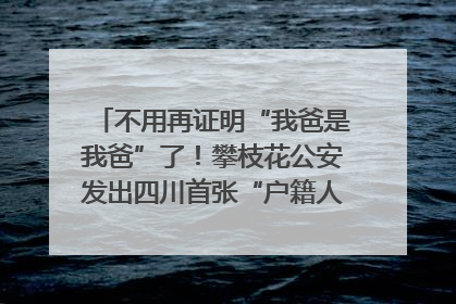 不用再证明“我爸是我爸”了！攀枝花公安发出四川首张“户籍人口直系亲属关系谱”