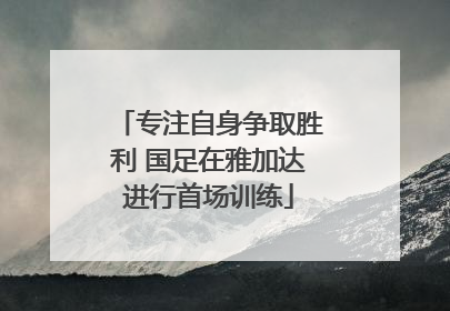 专注自身争取胜利 国足在雅加达进行首场训练