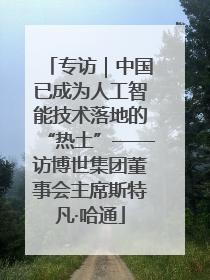 专访｜中国已成为人工智能技术落地的“热土”——访博世集团董事会主席斯特凡·哈通