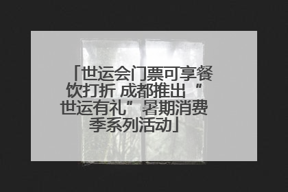 世运会门票可享餐饮打折 成都推出“世运有礼”暑期消费季系列活动
