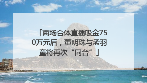 两场合体直播吸金750万元后，董明珠与孟羽童将再次“同台”