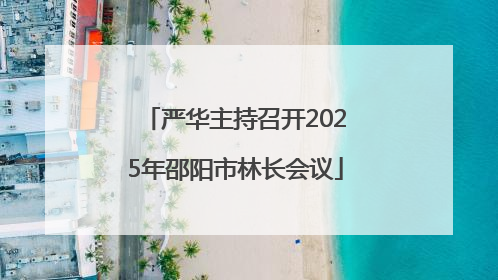严华主持召开2025年邵阳市林长会议