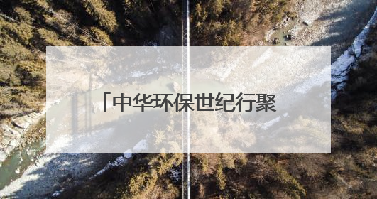 中华环保世纪行聚焦成都：生态治理的“古今答卷”｜中华环保世纪行