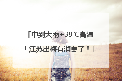 中到大雨+38℃高温！江苏出梅有消息了！