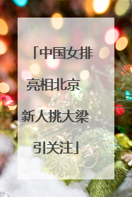 中国女排亮相北京 新人挑大梁引关注