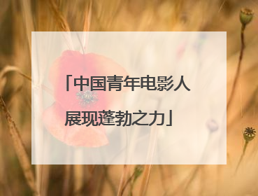 中国青年电影人展现蓬勃之力