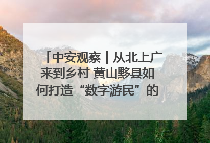 中安观察｜从北上广来到乡村 黄山黟县如何打造“数字游民”的“桃花源”？