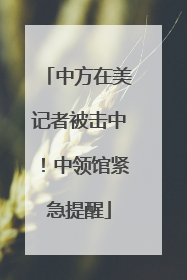中方在美记者被击中！中领馆紧急提醒