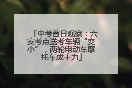 中考首日观察：六安考点送考车辆“变小”，两轮电动车摩托车成主力