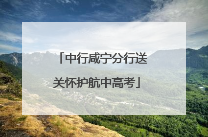 中行咸宁分行送关怀护航中高考