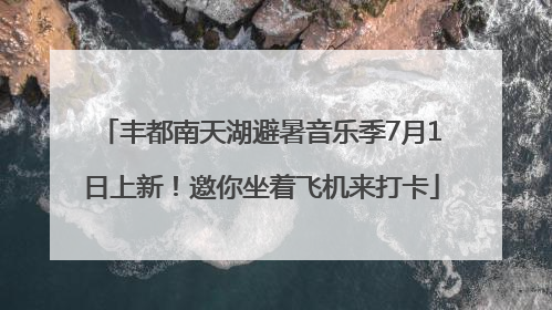 丰都南天湖避暑音乐季7月1日上新！邀你坐着飞机来打卡