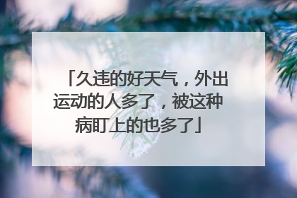 久违的好天气，外出运动的人多了，被这种病盯上的也多了