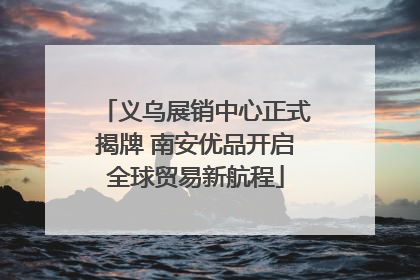 义乌展销中心正式揭牌 南安优品开启全球贸易新航程