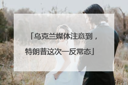 乌克兰媒体注意到，特朗普这次一反常态