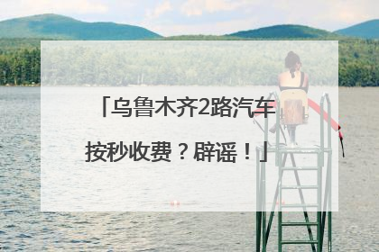 乌鲁木齐2路汽车按秒收费？辟谣！