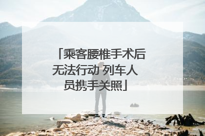 乘客腰椎手术后无法行动 列车人员携手关照