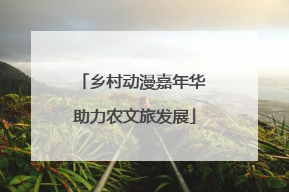 乡村动漫嘉年华助力农文旅发展