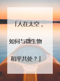 人在太空，如何与微生物和平共处？
