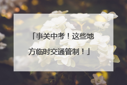 事关中考！这些地方临时交通管制！