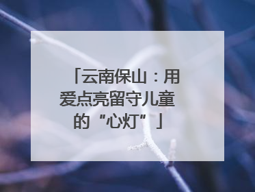 云南保山：用爱点亮留守儿童的“心灯”