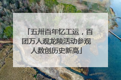 五卅百年忆工运，百团万人观龙陵活动参观人数创历史新高