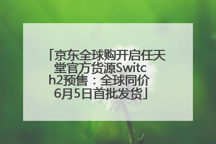京东全球购开启任天堂官方货源Switch2预售：全球同价 6月5日首批发货